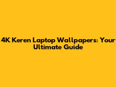 4K Keren Laptop Wallpapers: Your Ultimate Guide