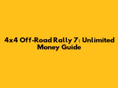 4x4 Off-Road Rally 7: Unlimited Money Guide