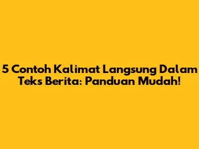 5 Contoh Kalimat Langsung Dalam Teks Berita: Panduan Mudah!