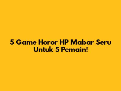 5 Game Horor HP Mabar Seru Untuk 5 Pemain!