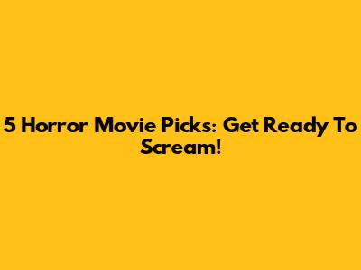 5 Horror Movie Picks: Get Ready To Scream!