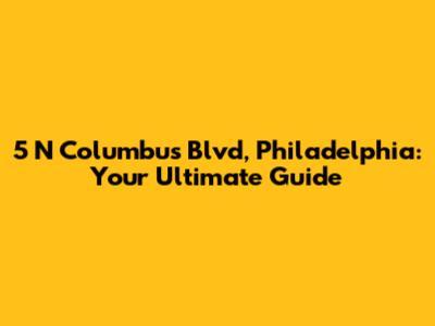 5 N Columbus Blvd, Philadelphia: Your Ultimate Guide