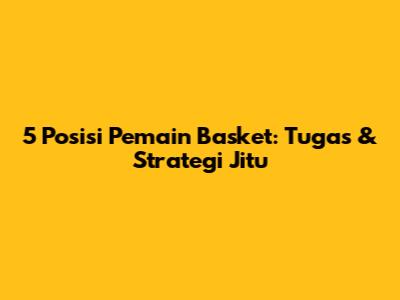5 Posisi Pemain Basket: Tugas & Strategi Jitu
