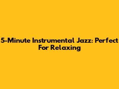 5-Minute Instrumental Jazz: Perfect For Relaxing