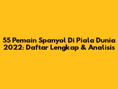 55 Pemain Spanyol Di Piala Dunia 2022: Daftar Lengkap & Analisis