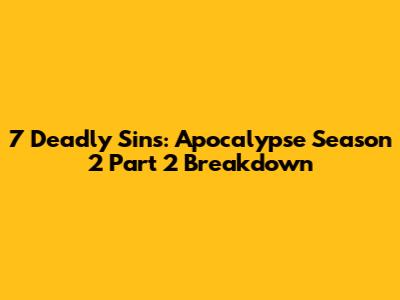 7 Deadly Sins: Apocalypse Season 2 Part 2 Breakdown
