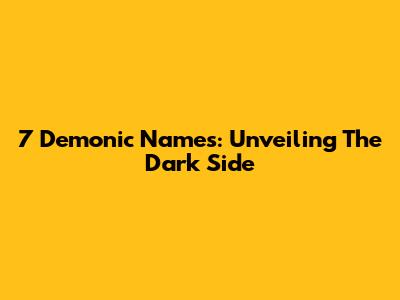 7 Demonic Names: Unveiling The Dark Side