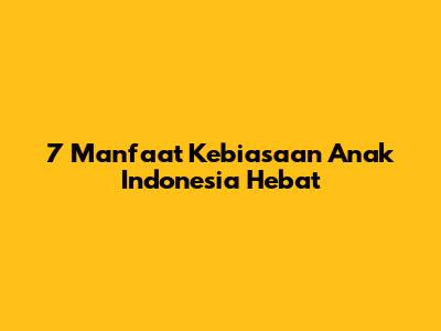 7 Manfaat Kebiasaan Anak Indonesia Hebat