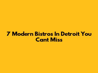 7 Modern Bistros In Detroit You Can't Miss