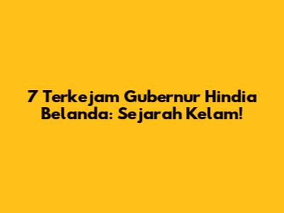 7 Terkejam Gubernur Hindia Belanda: Sejarah Kelam!