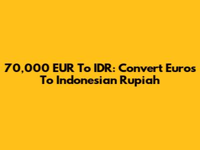 70,000 EUR To IDR: Convert Euros To Indonesian Rupiah