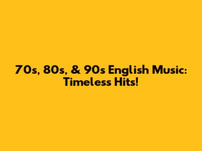 70s, 80s, & 90s English Music: Timeless Hits!