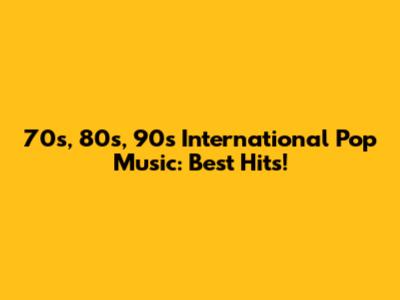 70s, 80s, 90s International Pop Music: Best Hits!
