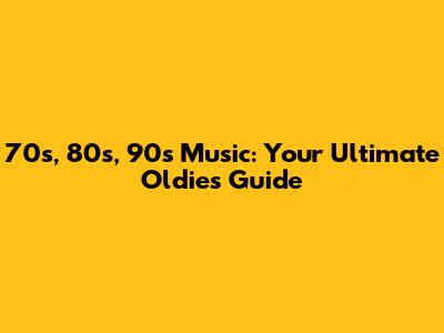 70s, 80s, 90s Music: Your Ultimate Oldies Guide