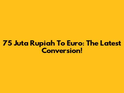 75 Juta Rupiah To Euro: The Latest Conversion!