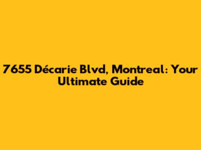 7655 Décarie Blvd, Montreal: Your Ultimate Guide