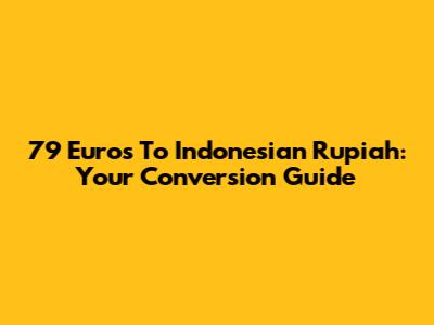 79 Euros To Indonesian Rupiah: Your Conversion Guide