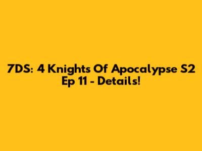 7DS: 4 Knights Of Apocalypse S2 Ep 11 - Details!