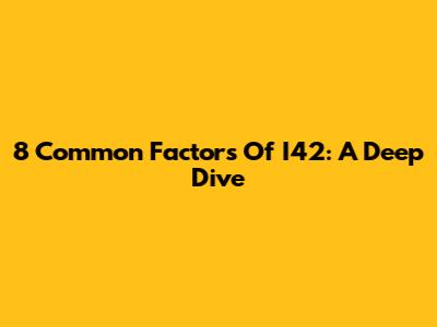 8 Common Factors Of I42: A Deep Dive