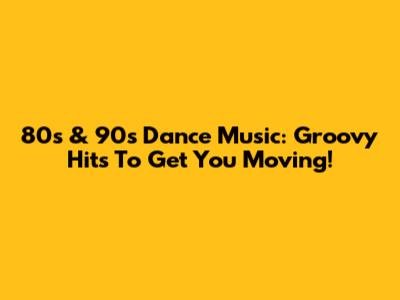 80s & 90s Dance Music: Groovy Hits To Get You Moving!