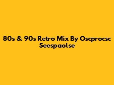 80s & 90s Retro Mix By Oscprocsc Seespaolse