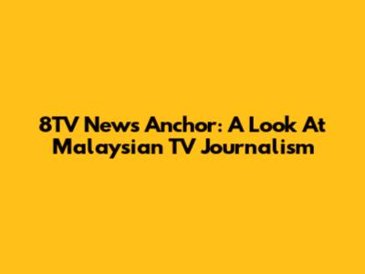 8TV News Anchor: A Look At Malaysian TV Journalism