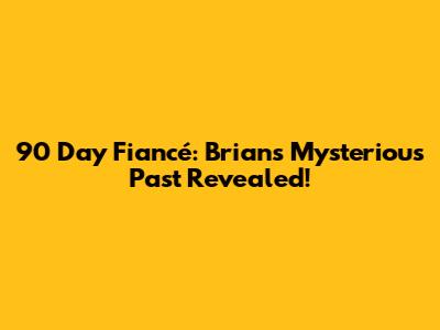 90 Day Fiancé: Brian's Mysterious Past Revealed!