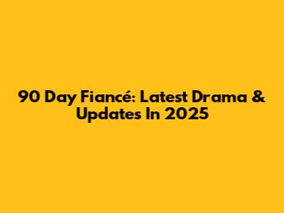 90 Day Fiancé: Latest Drama & Updates In 2025