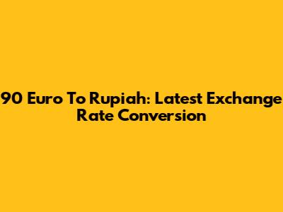 90 Euro To Rupiah: Latest Exchange Rate Conversion