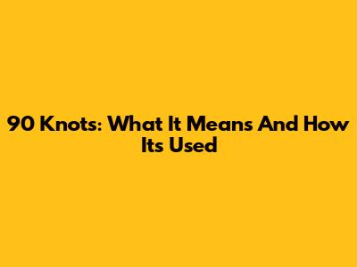 90 Knots: What It Means And How It's Used