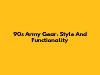 90s Army Gear: Style And Functionality