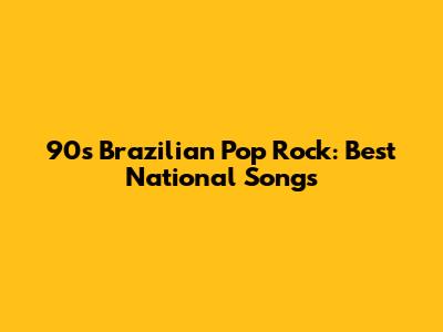 90s Brazilian Pop Rock: Best National Songs