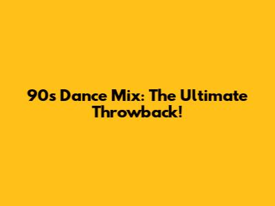 90s Dance Mix: The Ultimate Throwback!