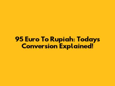 95 Euro To Rupiah: Today's Conversion Explained!