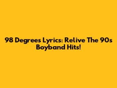 98 Degrees Lyrics: Relive The 90s Boyband Hits!