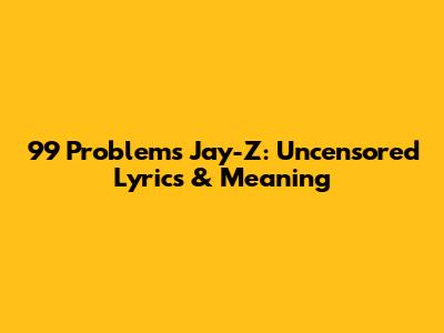 99 Problems Jay-Z: Uncensored Lyrics & Meaning