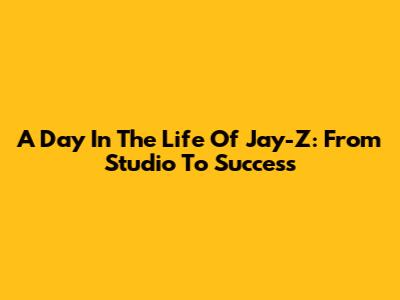 A Day In The Life Of Jay-Z: From Studio To Success