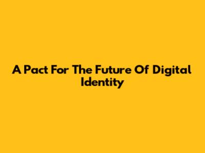 A Pact For The Future Of Digital Identity
