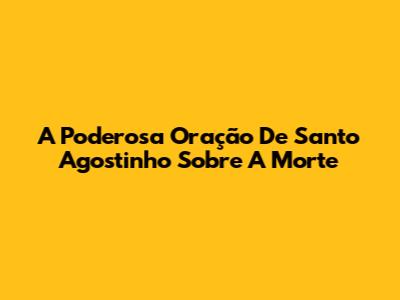 A Poderosa Oração De Santo Agostinho Sobre A Morte