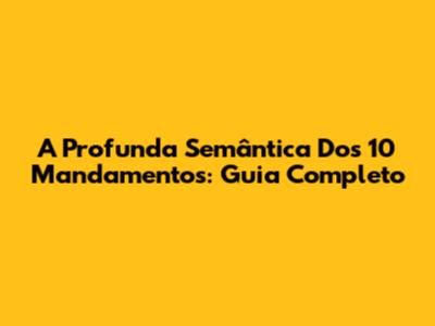 A Profunda Semântica Dos 10 Mandamentos: Guia Completo