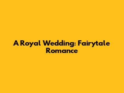 A Royal Wedding: Fairytale Romance