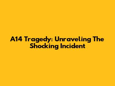 A14 Tragedy: Unraveling The Shocking Incident