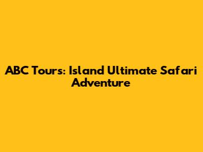 ABC Tours: Island Ultimate Safari Adventure