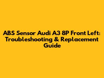 ABS Sensor Audi A3 8P Front Left: Troubleshooting & Replacement Guide