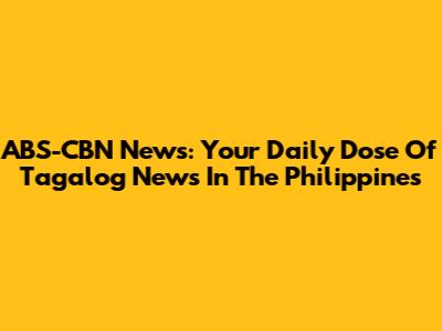ABS-CBN News: Your Daily Dose Of Tagalog News In The Philippines