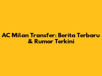 AC Milan Transfer: Berita Terbaru & Rumor Terkini