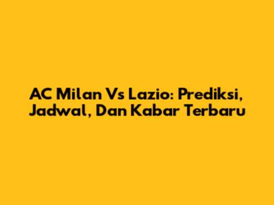 AC Milan Vs Lazio: Prediksi, Jadwal, Dan Kabar Terbaru