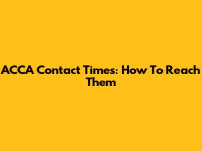 ACCA Contact Times: How To Reach Them