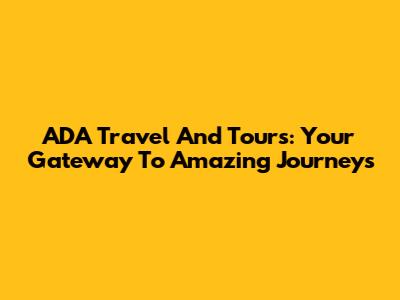 ADA Travel And Tours: Your Gateway To Amazing Journeys