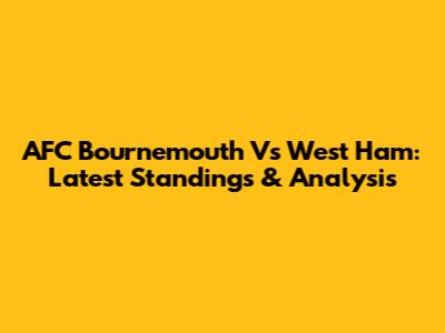 AFC Bournemouth Vs West Ham: Latest Standings & Analysis